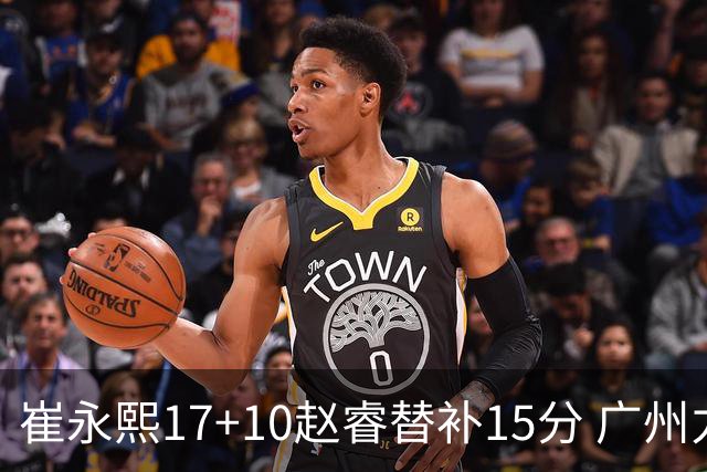 崔永熙17+10赵睿替补15分 广州力克新疆两连胜